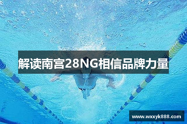 解读南宫28NG相信品牌力量